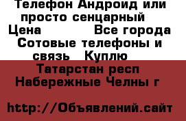 Телефон Андроид или просто сенцарный  › Цена ­ 1 000 - Все города Сотовые телефоны и связь » Куплю   . Татарстан респ.,Набережные Челны г.